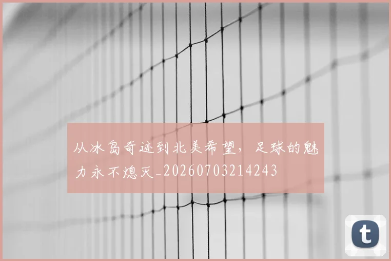 从冰岛奇迹到北美希望，足球的魅力永不熄灭_20260703214243
