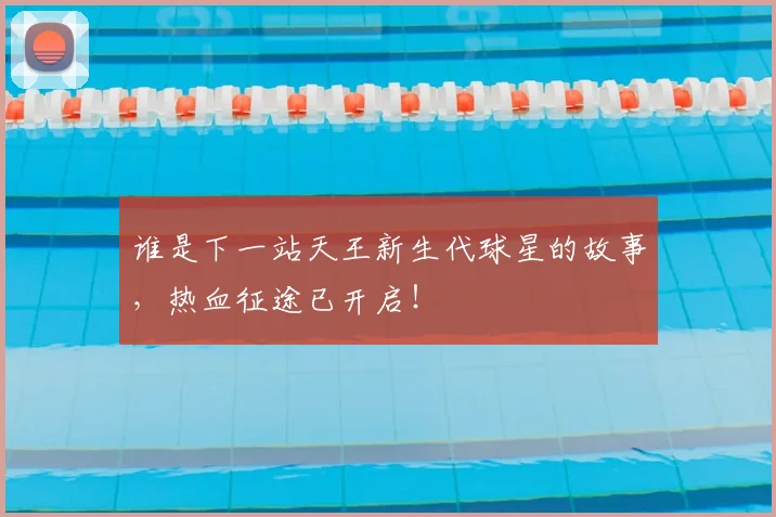 谁是下一站天王新生代球星的故事,热血征途已开启!