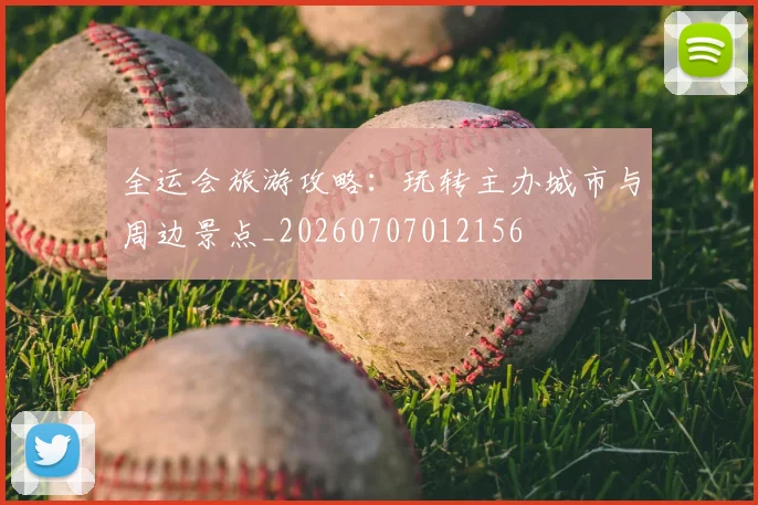 全运会旅游攻略：玩转主办城市与周边景点_20260707012156
