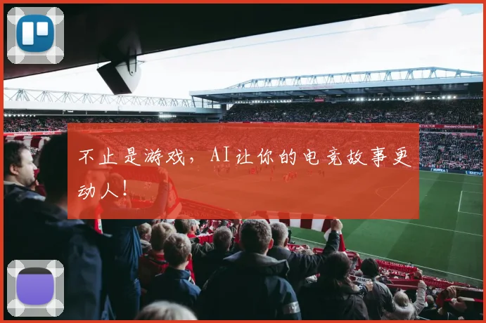 不止是游戏，AI让你的电竞故事更动人！