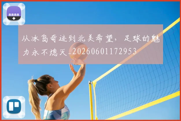 从冰岛奇迹到北美希望，足球的魅力永不熄灭_20260601172953