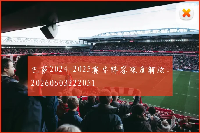 巴萨2024-2025赛季阵容深度解读_20260603222051