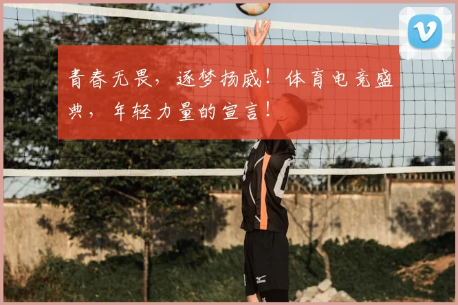 青春无畏,逐梦扬威!体育电竞盛典,年轻力量的宣言!
