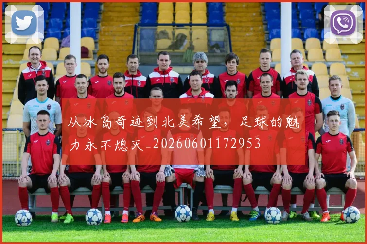 从冰岛奇迹到北美希望,足球的魅力永不熄灭_20260601172953