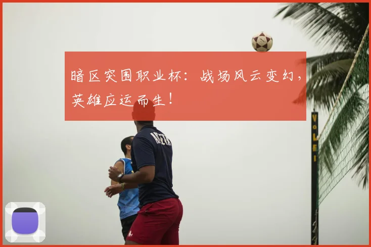 暗区突围职业杯：战场风云变幻，英雄应运而生！