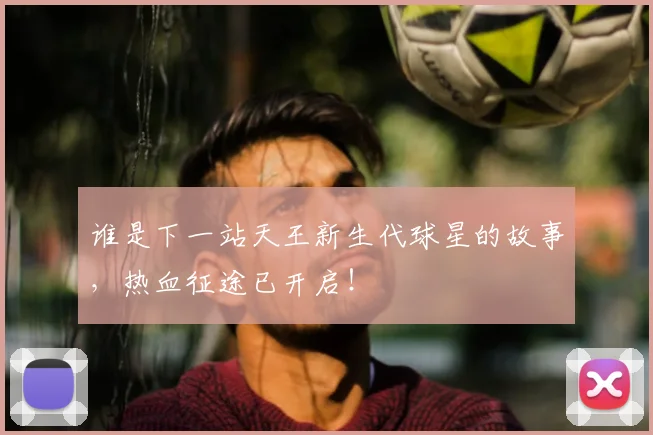谁是下一站天王新生代球星的故事，热血征途已开启！