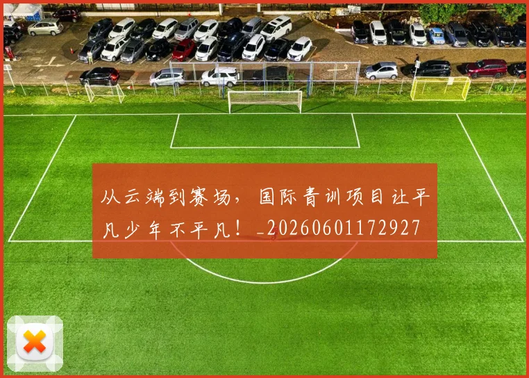 从云端到赛场，国际青训项目让平凡少年不平凡！_20260601172927