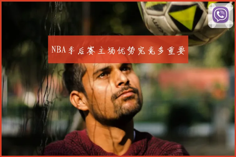NBA季后赛主场优势究竟多重要