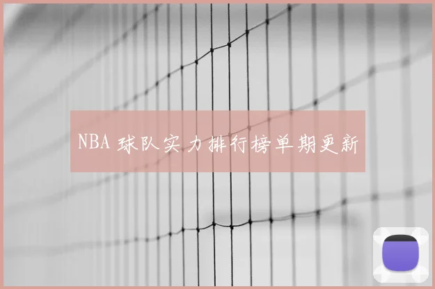 NBA 球队实力排行榜单期更新