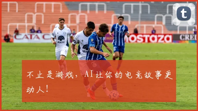 不止是游戏,AI让你的电竞故事更动人!