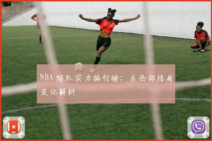 NBA 球队实力排行榜:东西部格局变化解析