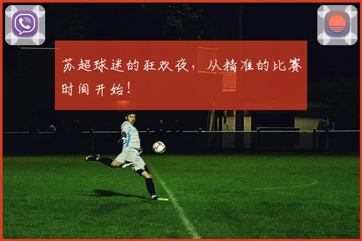 苏超球迷的狂欢夜，从精准的比赛时间开始！