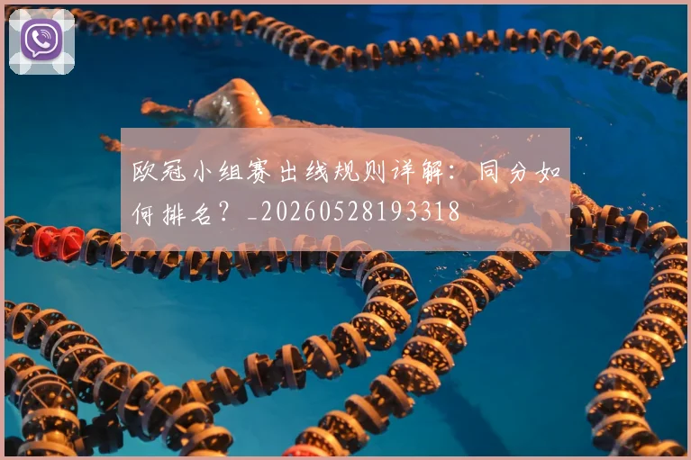 欧冠小组赛出线规则详解:同分如何排名?_20260528193318