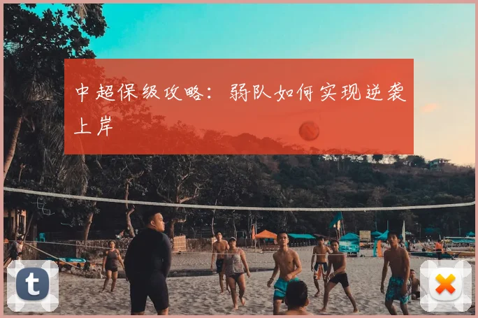 中超保级攻略:弱队如何实现逆袭上岸