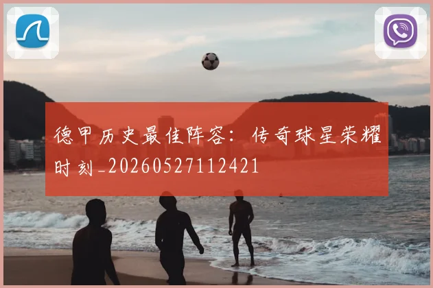 德甲历史最佳阵容：传奇球星荣耀时刻_20260527112421
