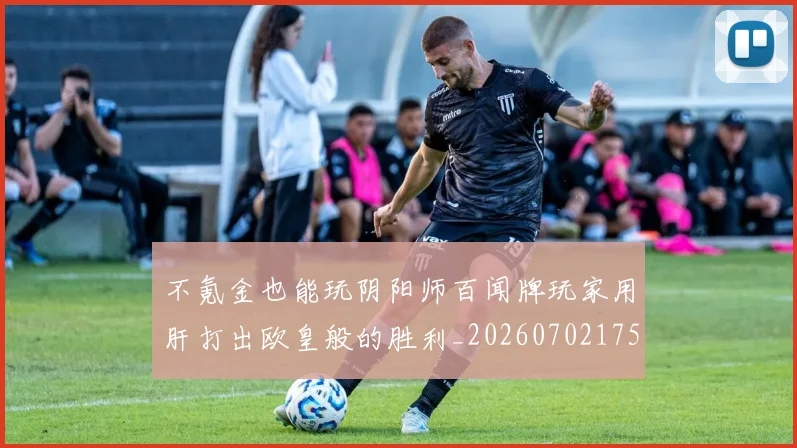 不氪金也能玩阴阳师百闻牌玩家用肝打出欧皇般的胜利_20260702175310